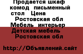 Продается шкаф, комод, письменный стол › Цена ­ 10 000 - Ростовская обл. Мебель, интерьер » Детская мебель   . Ростовская обл.